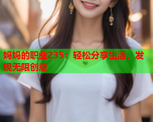 妈妈的职业235：轻松分享生活，发现无限创意