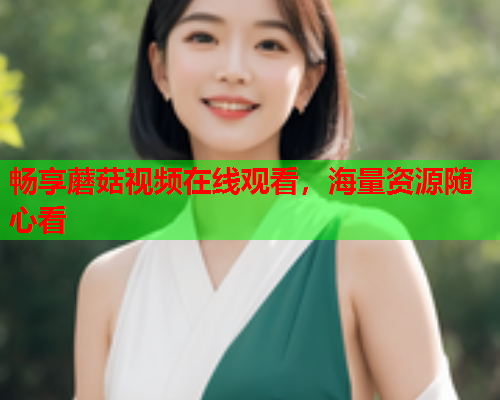 畅享蘑菇视频在线观看，海量资源随心看